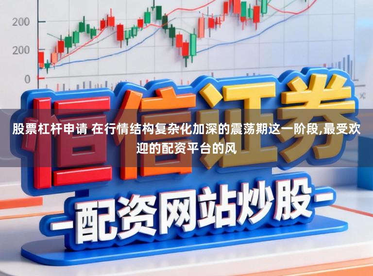 股票杠杆申请 在行情结构复杂化加深的震荡期这一阶段，最受欢迎的配资平台的风