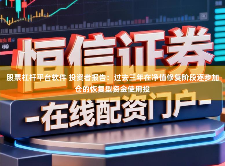 股票杠杆平台软件 投资者报告：过去三年在净值修复阶段逐步加仓的恢复型资金使用投