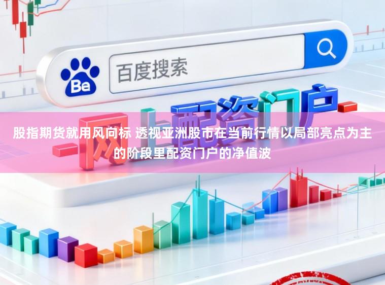 股指期货就用风向标 透视亚洲股市在当前行情以局部亮点为主的阶段里配资门户的净值波