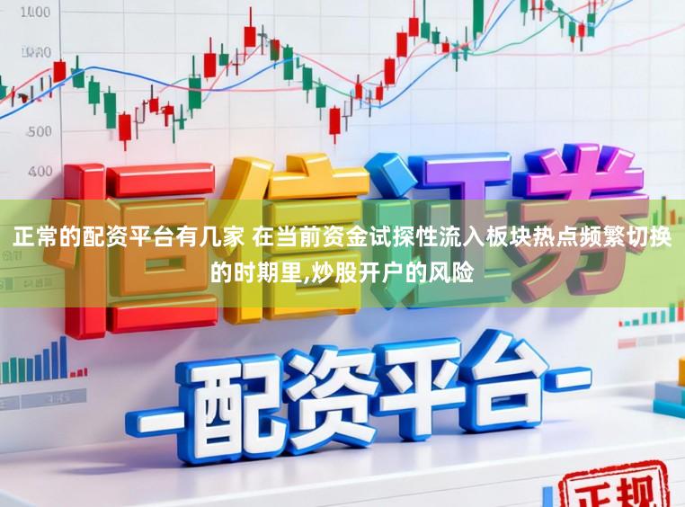 正常的配资平台有几家 在当前资金试探性流入板块热点频繁切换的时期里，炒股开户的风险