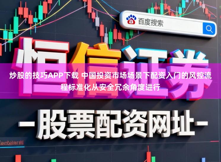 炒股的技巧APP下载 中国投资市场场景下配资入门的风控流程标准化从安全冗余角度进行