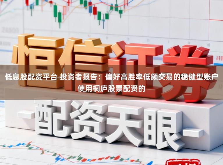 低息股配资平台 投资者报告：偏好高胜率低频交易的稳健型账户使用桐庐股票配资的