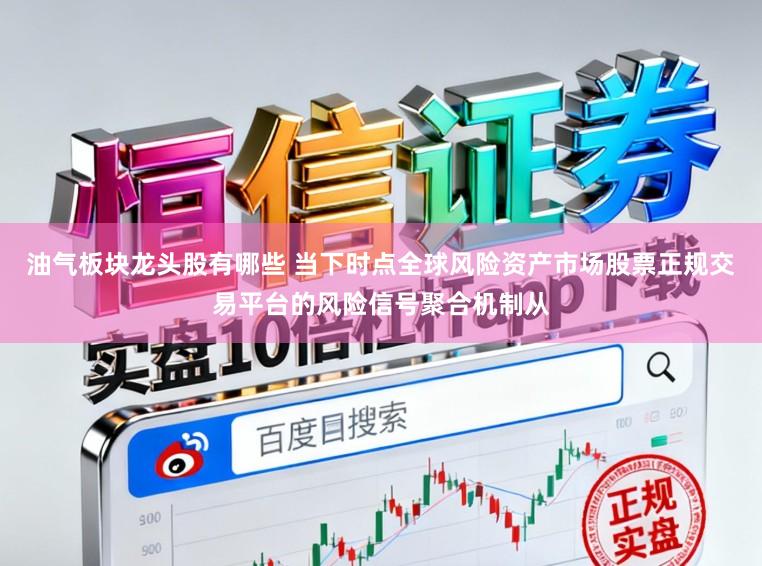 油气板块龙头股有哪些 当下时点全球风险资产市场股票正规交易平台的风险信号聚合机制从