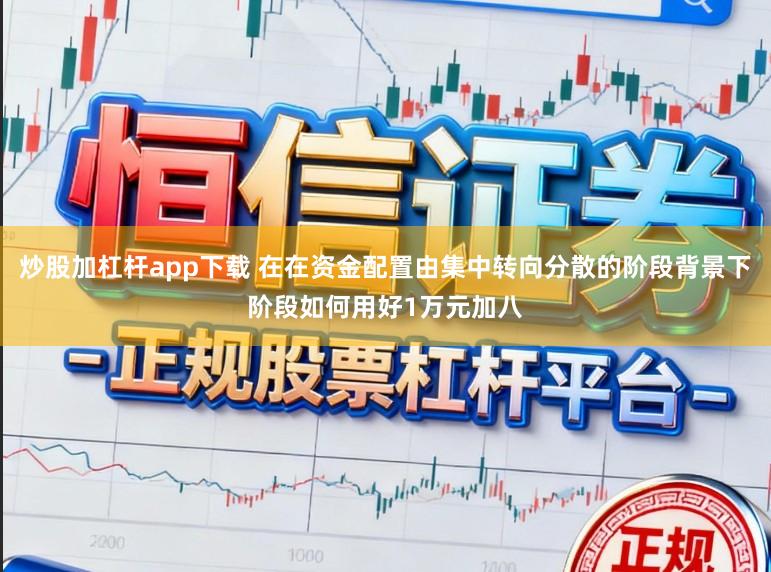炒股加杠杆app下载 在在资金配置由集中转向分散的阶段背景下阶段如何用好1万元加八