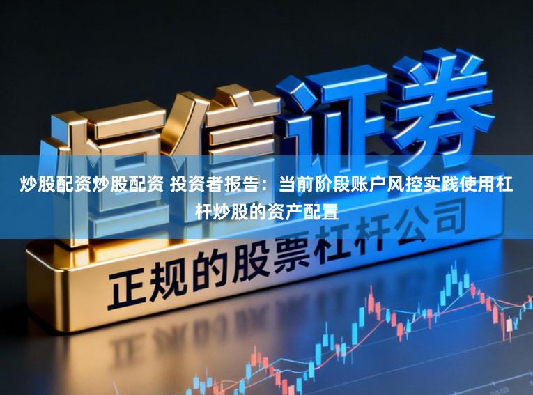 炒股配资炒股配资 投资者报告：当前阶段账户风控实践使用杠杆炒股的资产配置