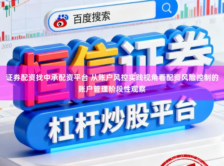 证券配资找中承配资平台 从账户风控实践视角看配资风险控制的账户管理阶段性观察