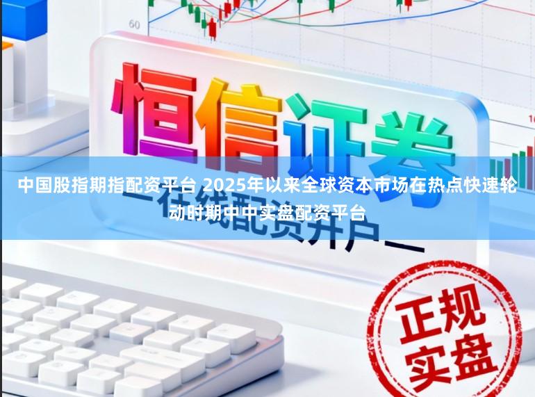 中国股指期指配资平台 2025年以来全球资本市场在热点快速轮动时期中中实盘配资平台