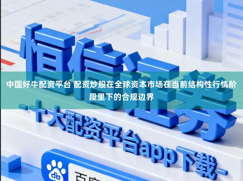 中国好牛配资平台 配资炒股在全球资本市场在当前结构性行情阶段里下的合规边界