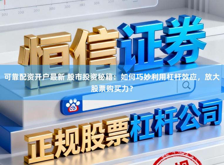可靠配资开户最新 股市投资秘籍：如何巧妙利用杠杆效应，放大股票购买力？