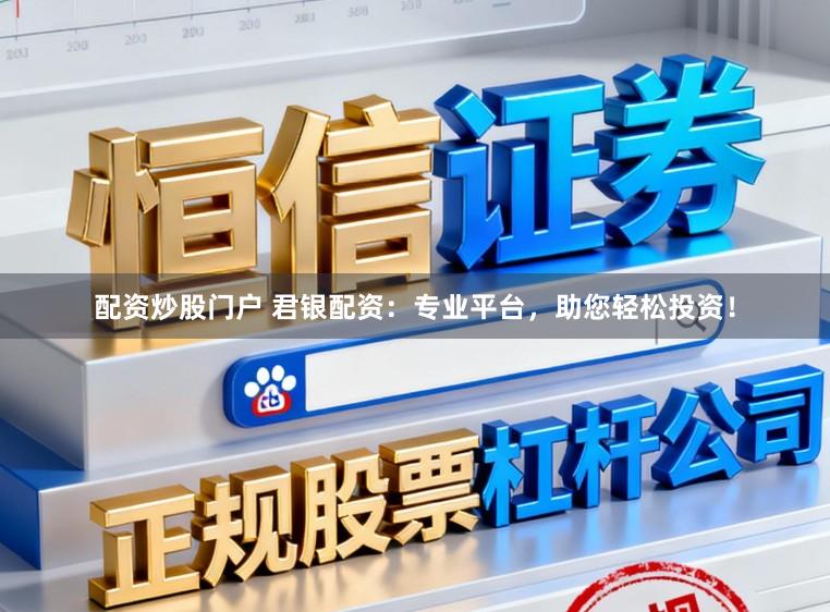 配资炒股门户 君银配资：专业平台，助您轻松投资！
