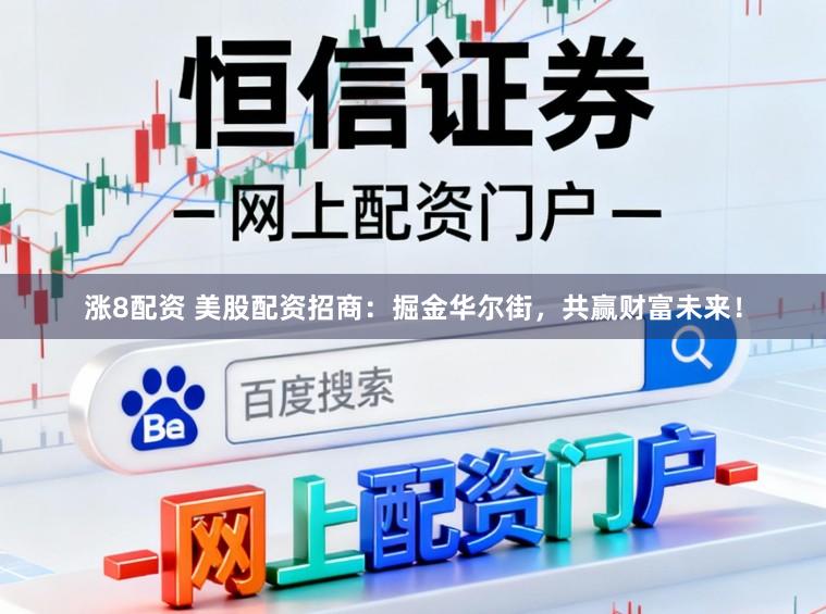 涨8配资 美股配资招商：掘金华尔街，共赢财富未来！