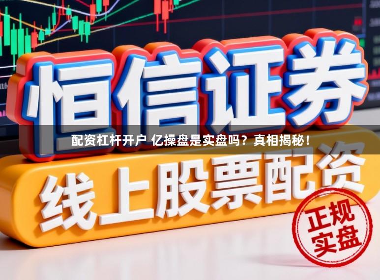 配资杠杆开户 亿操盘是实盘吗？真相揭秘！