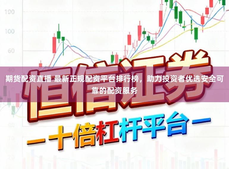 期货配资直播 最新正规配资平台排行榜，助力投资者优选安全可靠的配资服务