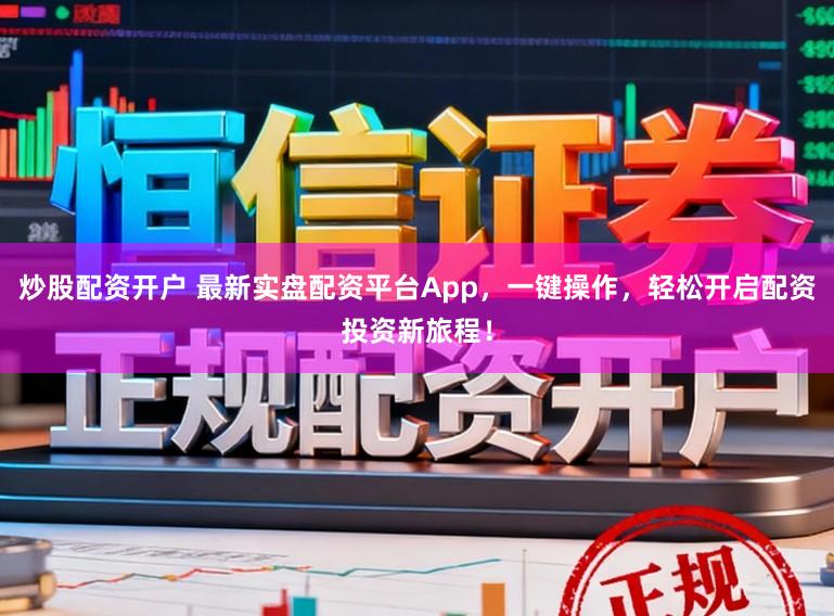 炒股配资开户 最新实盘配资平台App，一键操作，轻松开启配资投资新旅程！