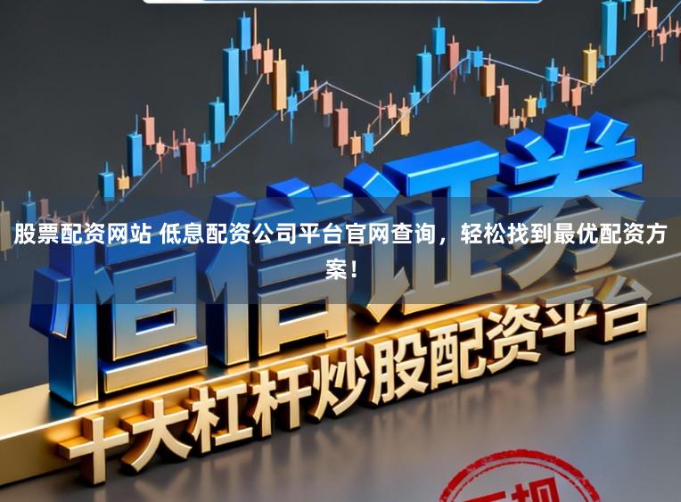 股票配资网站 低息配资公司平台官网查询，轻松找到最优配资方案！