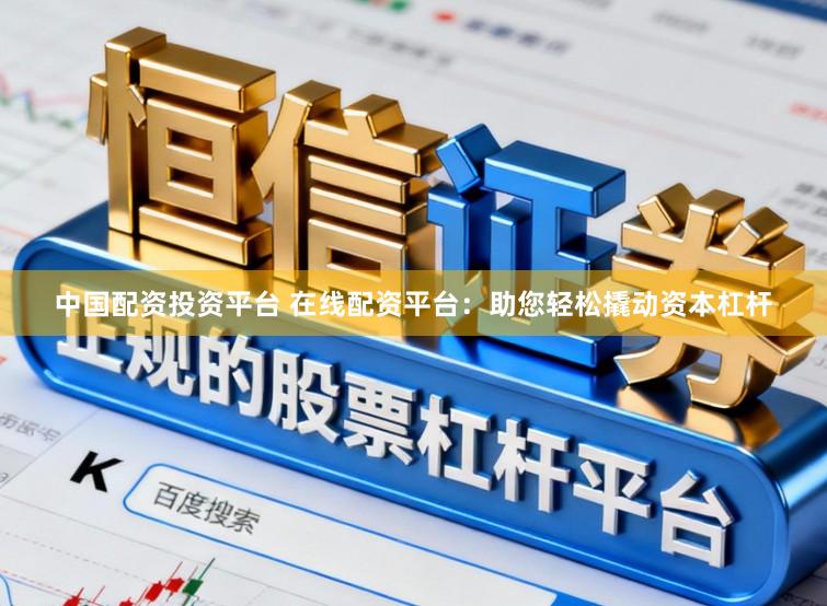 中国配资投资平台 在线配资平台：助您轻松撬动资本杠杆