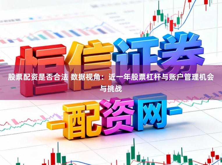 股票配资是否合法 数据视角：近一年股票杠杆与账户管理机会与挑战