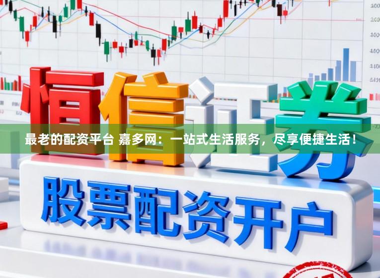 最老的配资平台 嘉多网：一站式生活服务，尽享便捷生活！