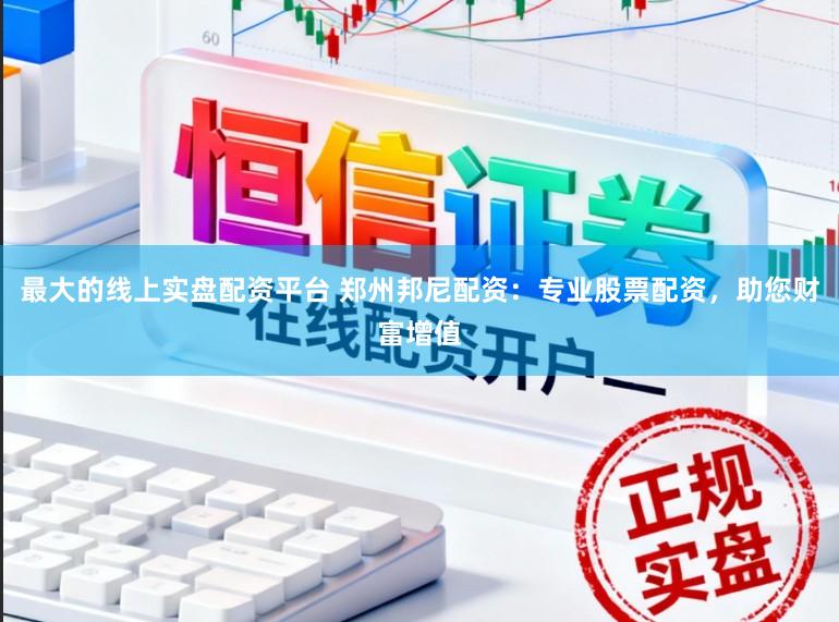 最大的线上实盘配资平台 郑州邦尼配资：专业股票配资，助您财富增值