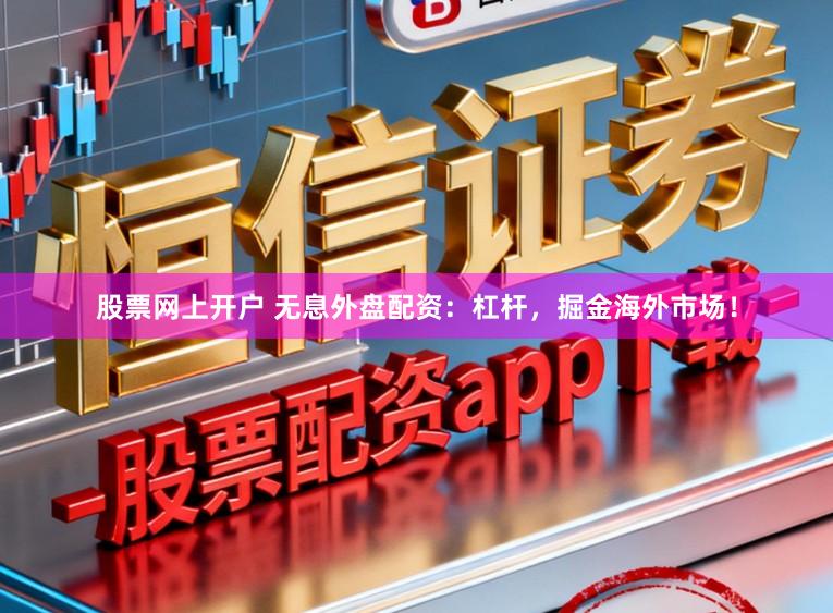 股票网上开户 无息外盘配资:杠杆,掘金海外市场!