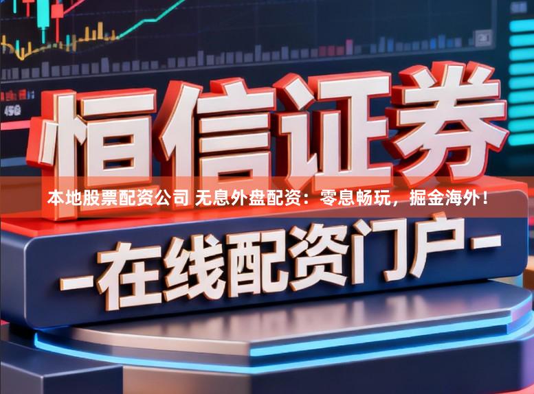 本地股票配资公司 无息外盘配资:零息畅玩,掘金海外!
