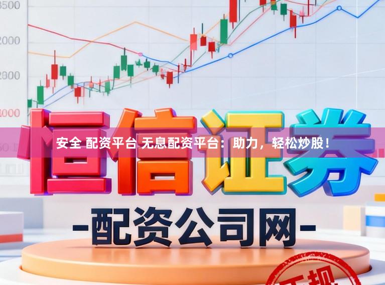 安全 配资平台 无息配资平台:助力,轻松炒股!