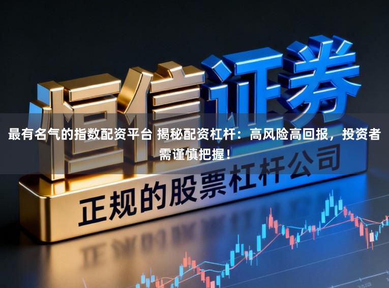 最有名气的指数配资平台 揭秘配资杠杆:高风险高回报,投资者需谨慎把握!