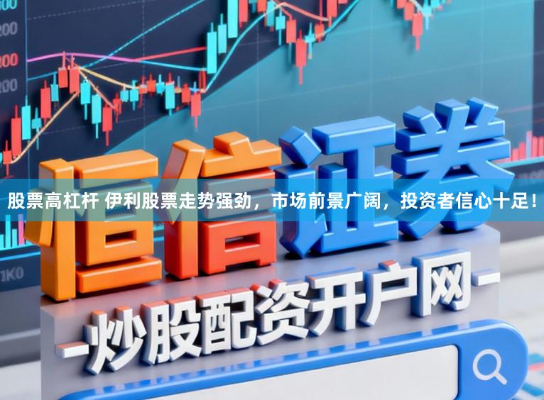 股票高杠杆 伊利股票走势强劲,市场前景广阔,投资者信心十足!