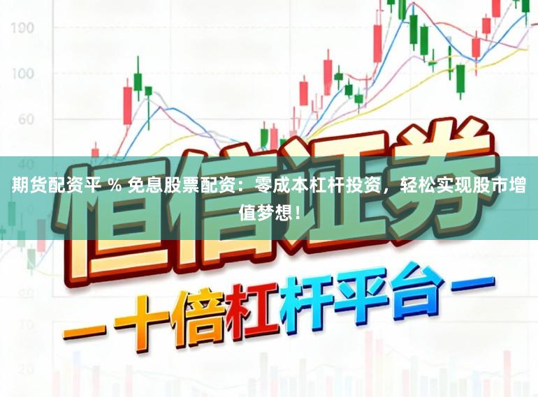 期货配资平 % 免息股票配资:零成本杠杆投资,轻松实现股市增值梦想!