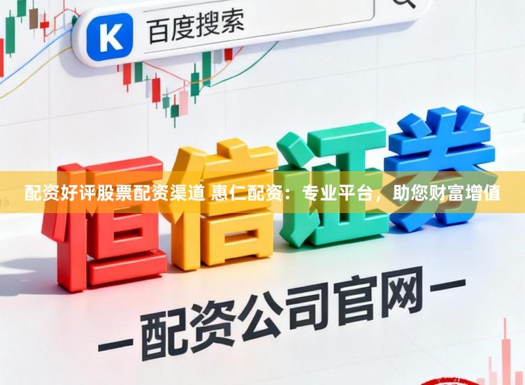配资好评股票配资渠道 惠仁配资：专业平台，助您财富增值