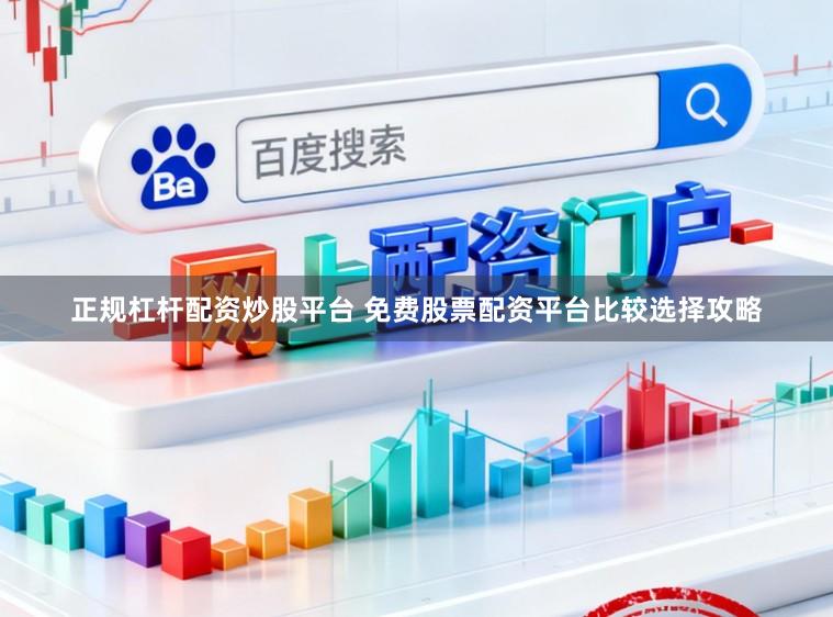 正规杠杆配资炒股平台 免费股票配资平台比较选择攻略