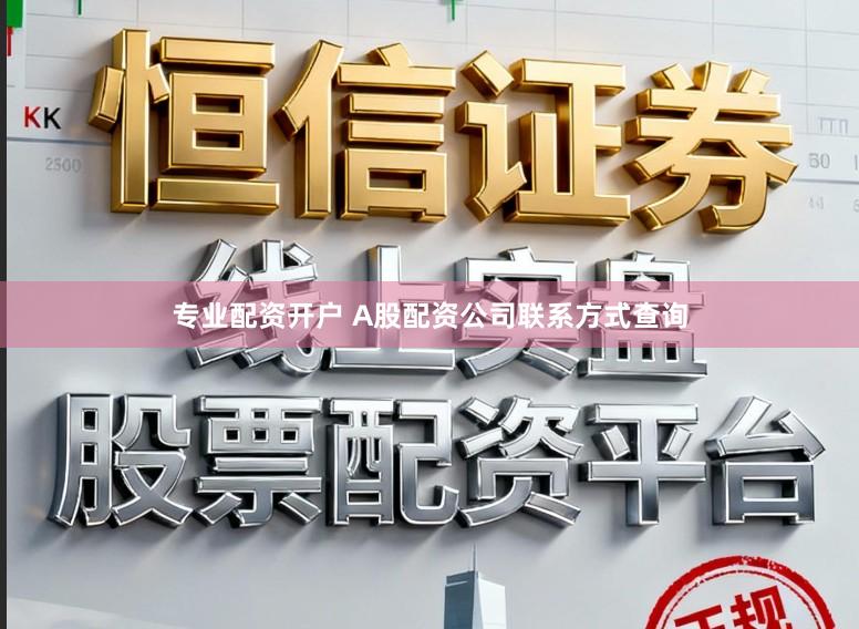 专业配资开户 A股配资公司联系方式查询