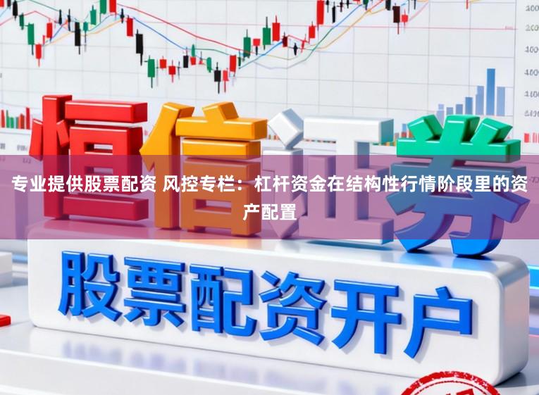 专业提供股票配资 风控专栏:杠杆资金在结构性行情阶段里的资产配置
