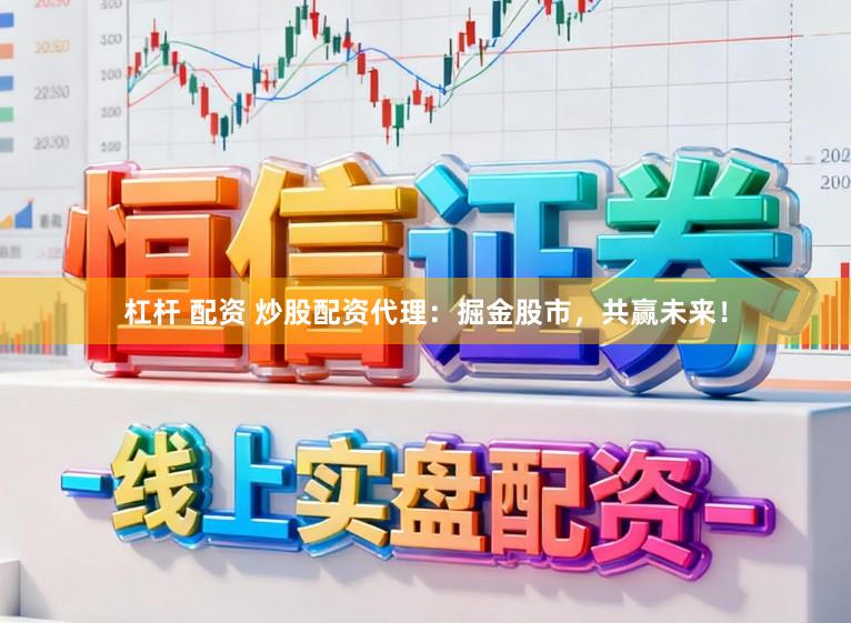 杠杆 配资 炒股配资代理：掘金股市，共赢未来！