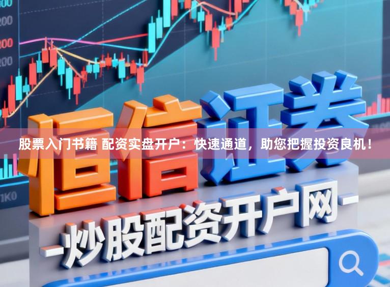 股票入门书籍 配资实盘开户：快速通道，助您把握投资良机！