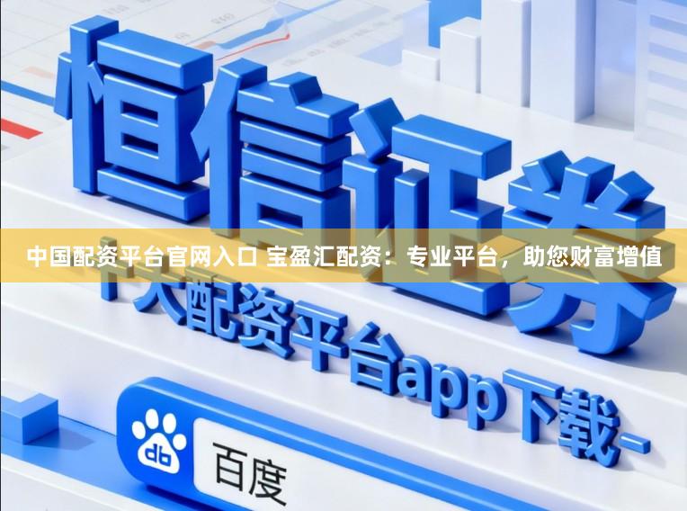 中国配资平台官网入口 宝盈汇配资：专业平台，助您财富增值