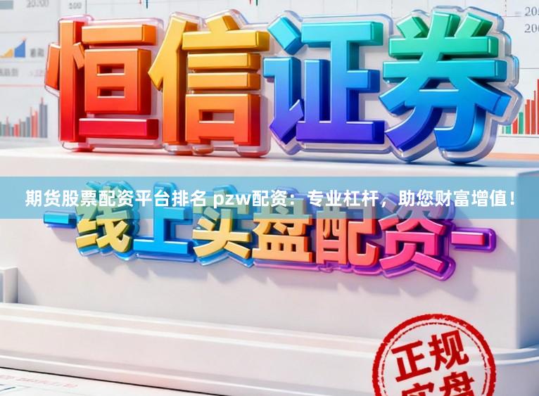 期货股票配资平台排名 pzw配资：专业杠杆，助您财富增值！