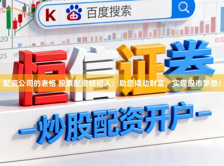 配资公司的表格 股票配资经纪人：助您撬动财富，实现股市梦想！