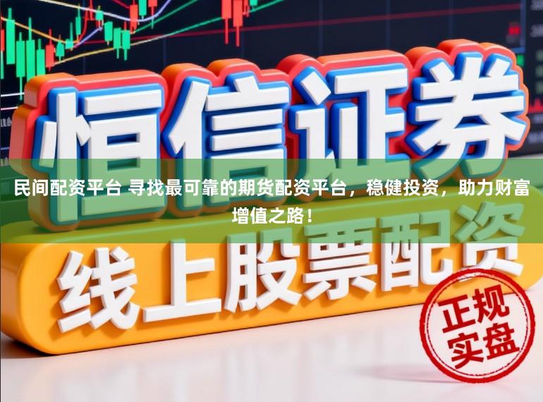 民间配资平台 寻找最可靠的期货配资平台，稳健投资，助力财富增值之路！