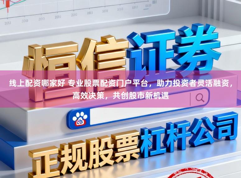 线上配资哪家好 专业股票配资门户平台,助力投资者灵活融资,高效决策,共创股市新机遇