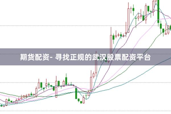 期货配资- 寻找正规的武汉股票配资平台