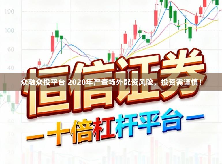 众融众投平台 2020年严查场外配资风险,投资需谨慎!