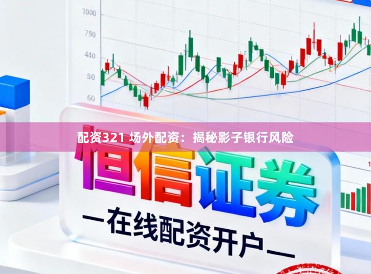 配资321 场外配资：揭秘影子银行风险