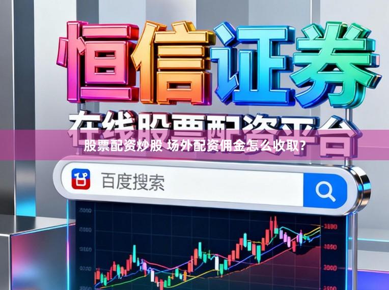 股票配资炒股 场外配资佣金怎么收取？
