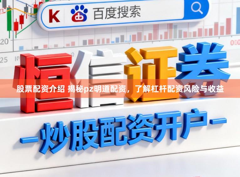 股票配资介绍 揭秘pz明道配资，了解杠杆配资风险与收益