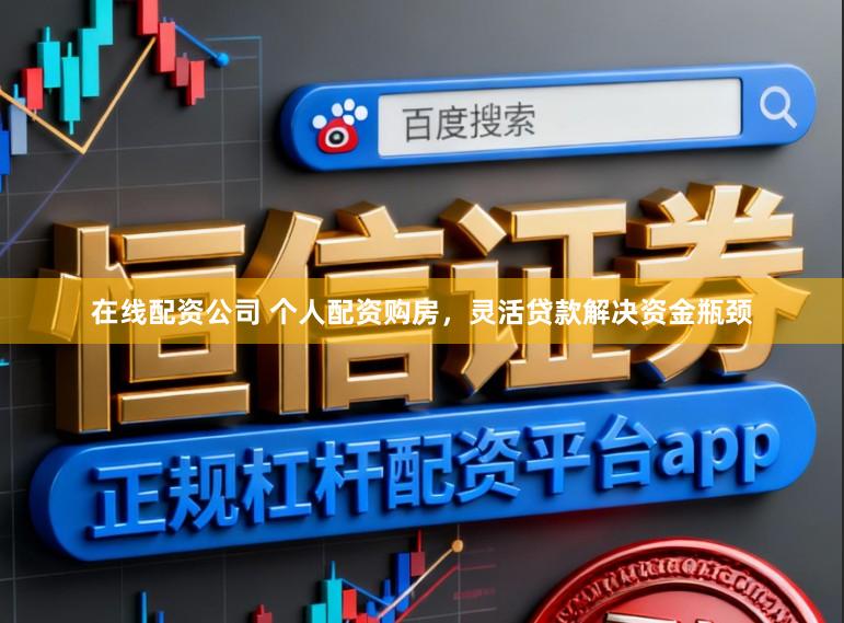 在线配资公司 个人配资购房，灵活贷款解决资金瓶颈