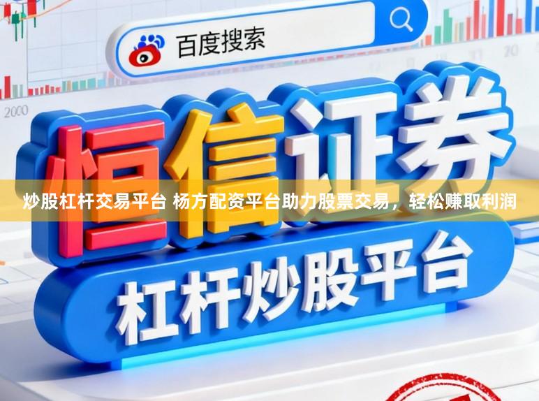 炒股杠杆交易平台 杨方配资平台助力股票交易，轻松赚取利润