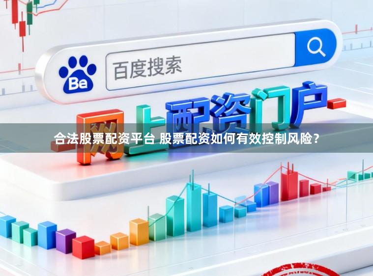 合法股票配资平台 股票配资如何有效控制风险？