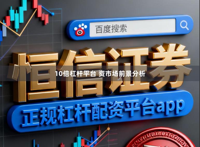 10倍杠杆平台 资市场前景分析