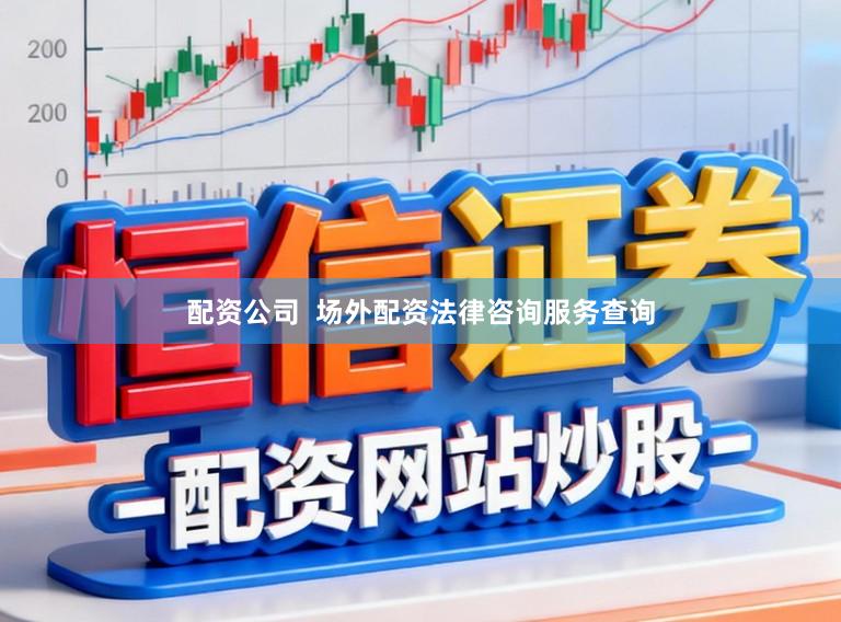 配资公司 场外配资法律咨询服务查询